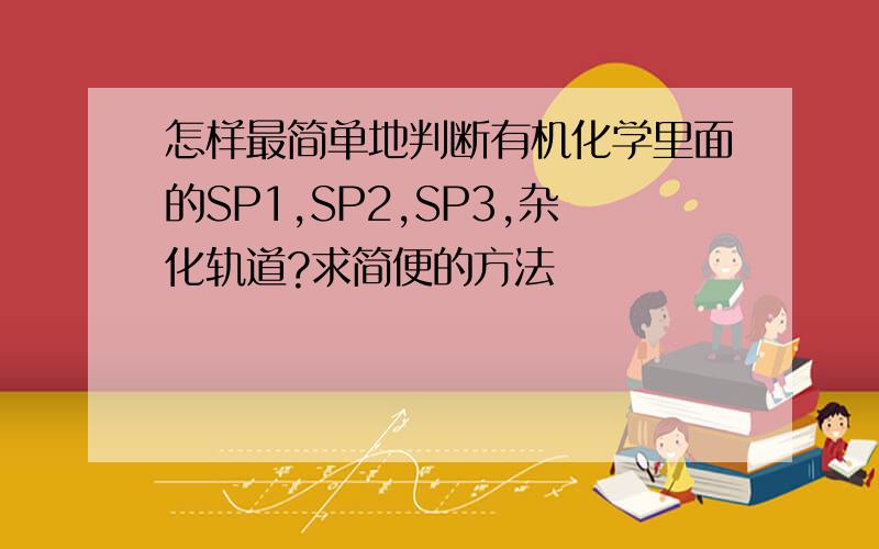 怎样最简单地判断有机化学里面的SP1,SP2,SP3,杂化轨道?求简便的方法