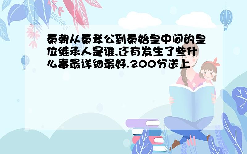 秦朝从秦孝公到秦始皇中间的皇位继承人是谁,还有发生了些什么事最详细最好.200分送上