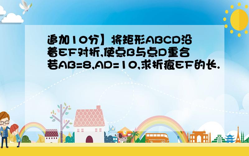 追加10分】将矩形ABCD沿着EF对折,使点B与点D重合若AB=8,AD=10,求折痕EF的长.