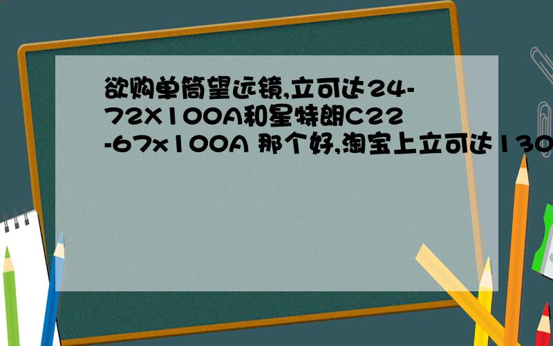 欲购单筒望远镜,立可达24-72X100A和星特朗C22-67x100A 那个好,淘宝上立可达1300元价格是否正品,请从两款望远镜的性能 做工 上比较,