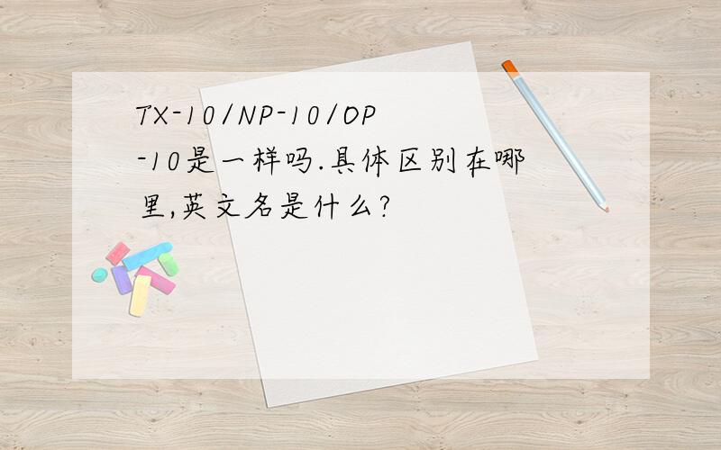 TX-10/NP-10/OP-10是一样吗.具体区别在哪里,英文名是什么?