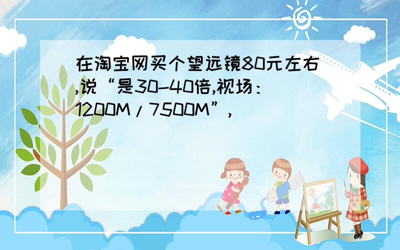 在淘宝网买个望远镜80元左右,说“是30-40倍,视场：1200M/7500M”,