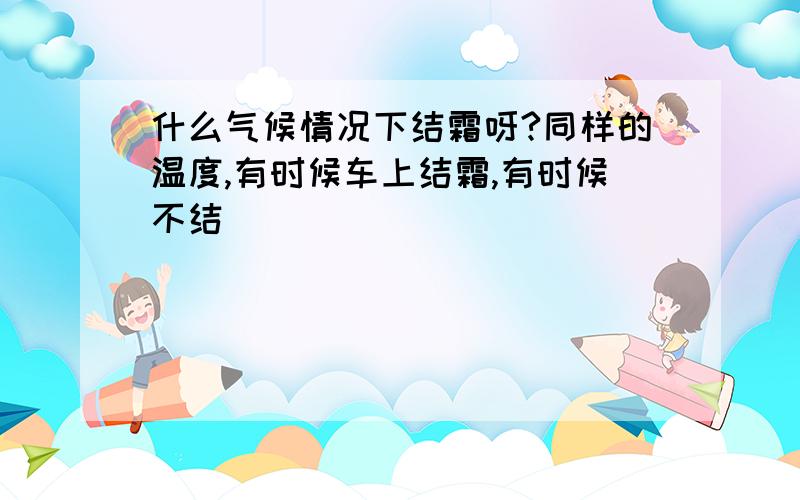 什么气候情况下结霜呀?同样的温度,有时候车上结霜,有时候不结