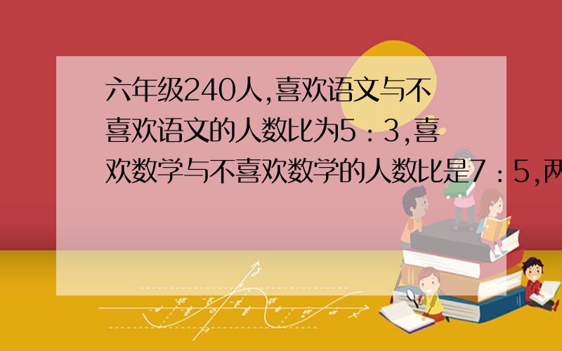 六年级240人,喜欢语文与不喜欢语文的人数比为5：3,喜欢数学与不喜欢数学的人数比是7：5,两人都喜欢的是86人,两人都不喜欢的有多少人