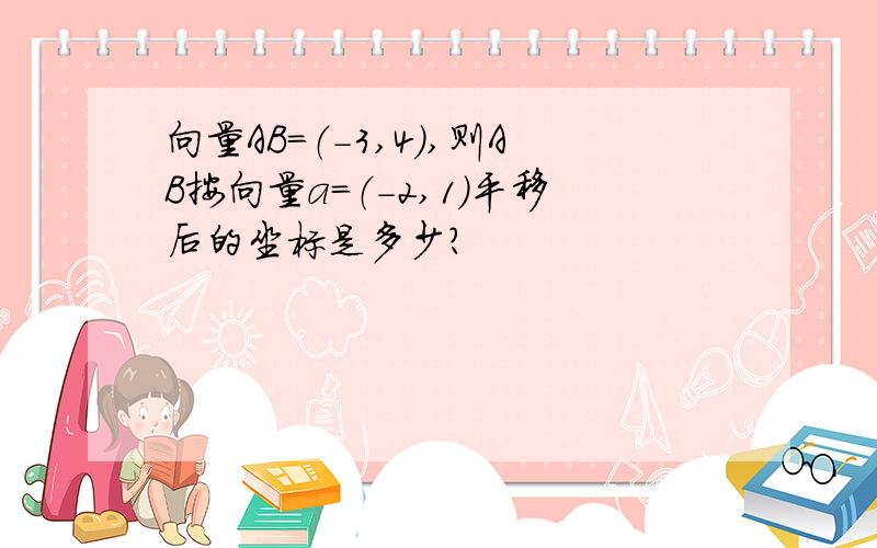 向量AB=（-3,4）,则AB按向量a=（-2,1）平移后的坐标是多少?