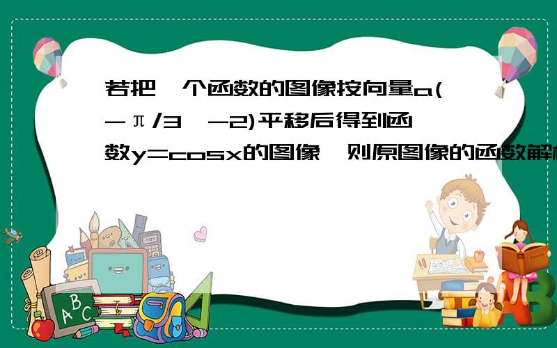 若把一个函数的图像按向量a(-π/3,-2)平移后得到函数y=cosx的图像,则原图像的函数解析式为