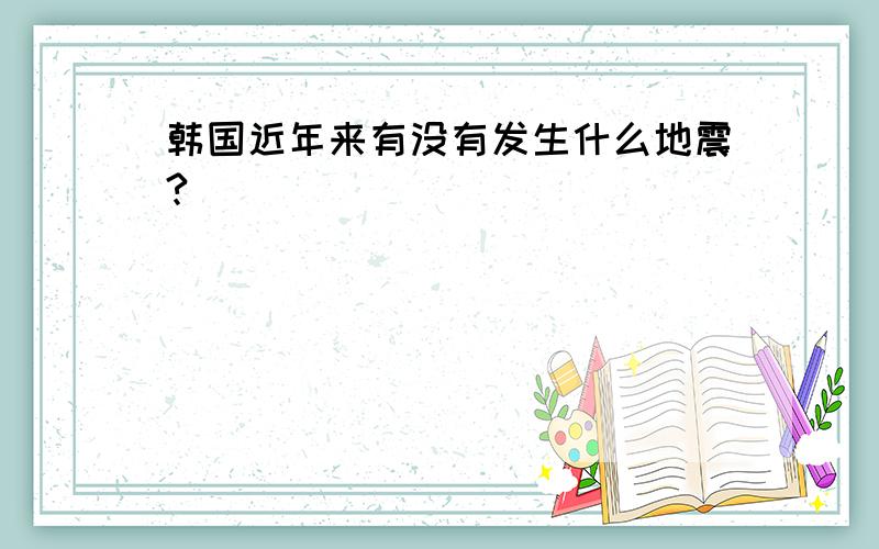 韩国近年来有没有发生什么地震?