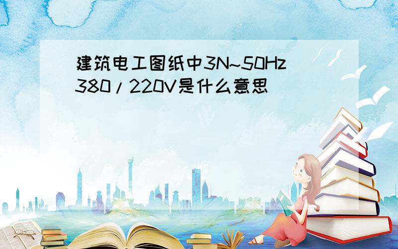 建筑电工图纸中3N~50Hz380/220V是什么意思