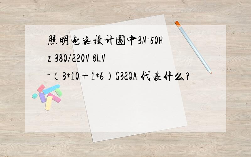 照明电气设计图中3N－50Hz 380/220V BLV－（3*10+1*6）G32QA 代表什么?