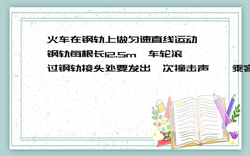 火车在钢轨上做匀速直线运动,钢轨每根长12.5m,车轮滚过钢轨接头处要发出一次撞击声,一乘客从零开始数到50声时共用25s,则火车的速度是______km/h