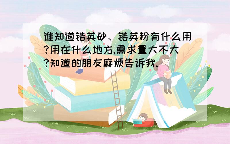 谁知道锆英砂、锆英粉有什么用?用在什么地方,需求量大不大?知道的朋友麻烦告诉我.