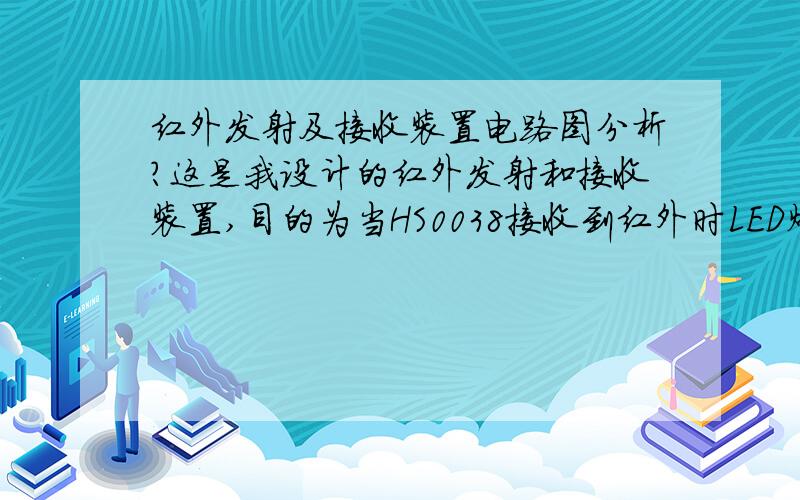 红外发射及接收装置电路图分析?这是我设计的红外发射和接收装置,目的为当HS0038接收到红外时LED灯灭,不接收时,LED灯亮.以前没做过,请问这个电路能实现吗?还有,发射和接收装置应该怎样安