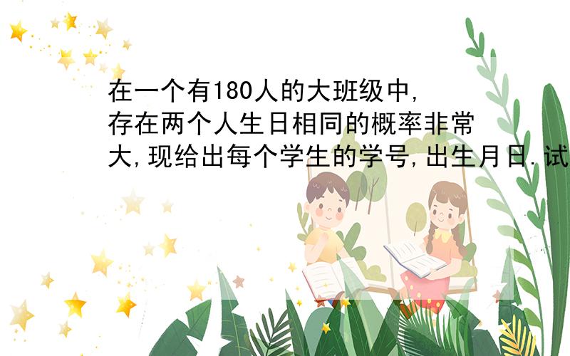 在一个有180人的大班级中,存在两个人生日相同的概率非常大,现给出每个学生的学号,出生月日.试找出所有生日相同的学生.关于输入 第一行为整数n,表示有n个学生,n < 100.此后每行包含一个字