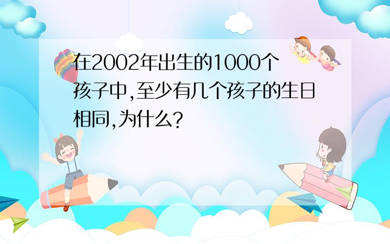 在2002年出生的1000个孩子中,至少有几个孩子的生日相同,为什么?