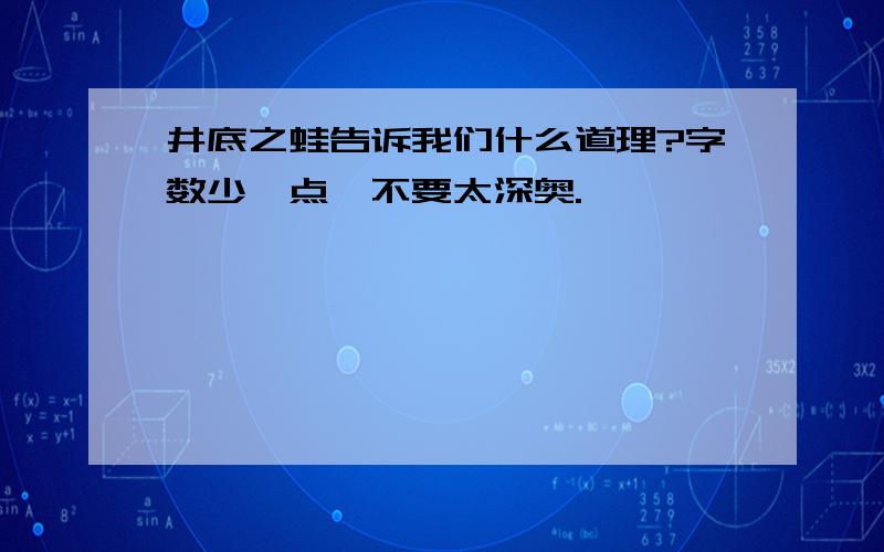 井底之蛙告诉我们什么道理?字数少一点,不要太深奥.