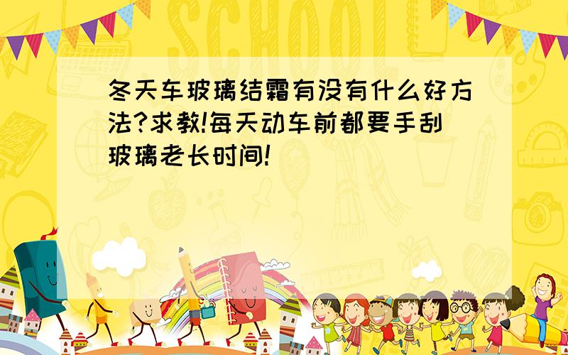 冬天车玻璃结霜有没有什么好方法?求教!每天动车前都要手刮玻璃老长时间!