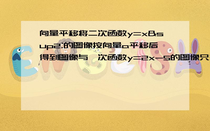 向量平移将二次函数y=x²的图像按向量a平移后得到图像与一次函数y=2x-5的图像只有一个公共点(3,1),则向量a=