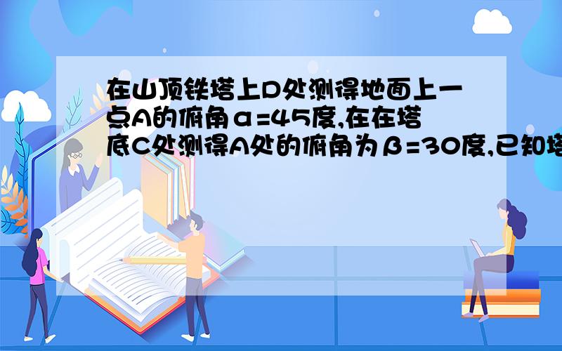 在山顶铁塔上D处测得地面上一点A的俯角α=45度,在在塔底C处测得A处的俯角为β=30度,已知塔高30CM,求BC不是BC是DC