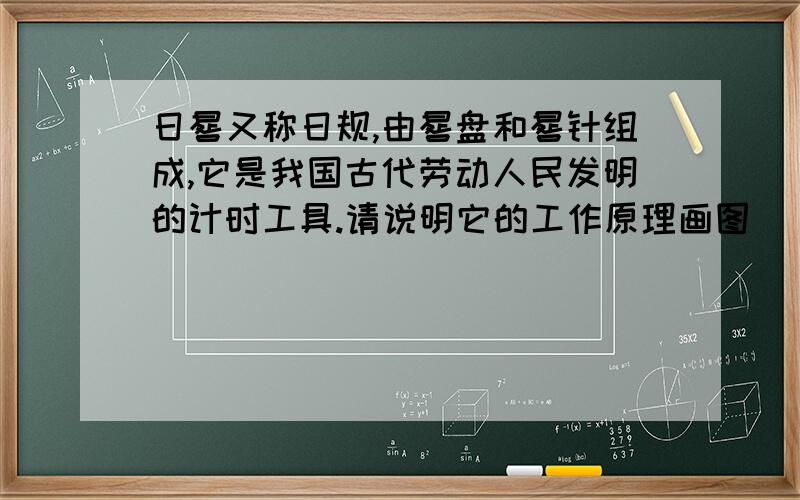 日晷又称日规,由晷盘和晷针组成,它是我国古代劳动人民发明的计时工具.请说明它的工作原理画图