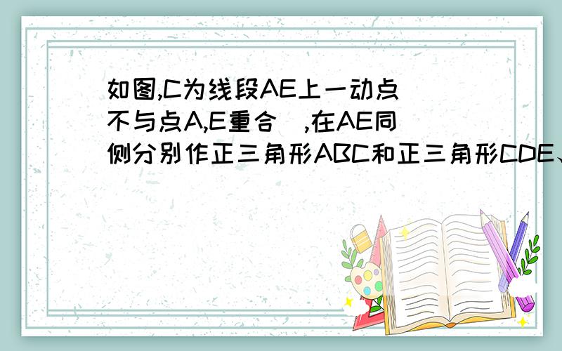 如图,C为线段AE上一动点（不与点A,E重合）,在AE同侧分别作正三角形ABC和正三角形CDE、AD与BE交于点O,