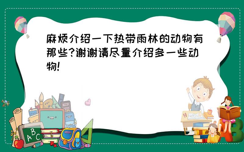 麻烦介绍一下热带雨林的动物有那些?谢谢请尽量介绍多一些动物!