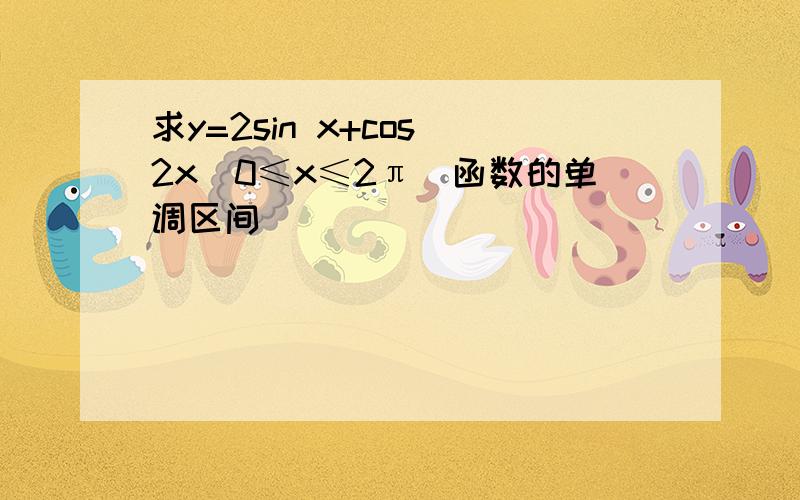 求y=2sin x+cos 2x(0≤x≤2π)函数的单调区间