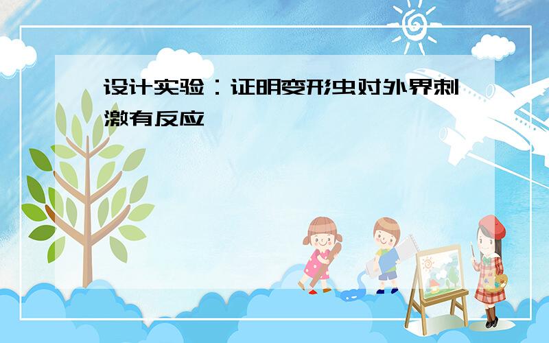 设计实验：证明变形虫对外界刺激有反应