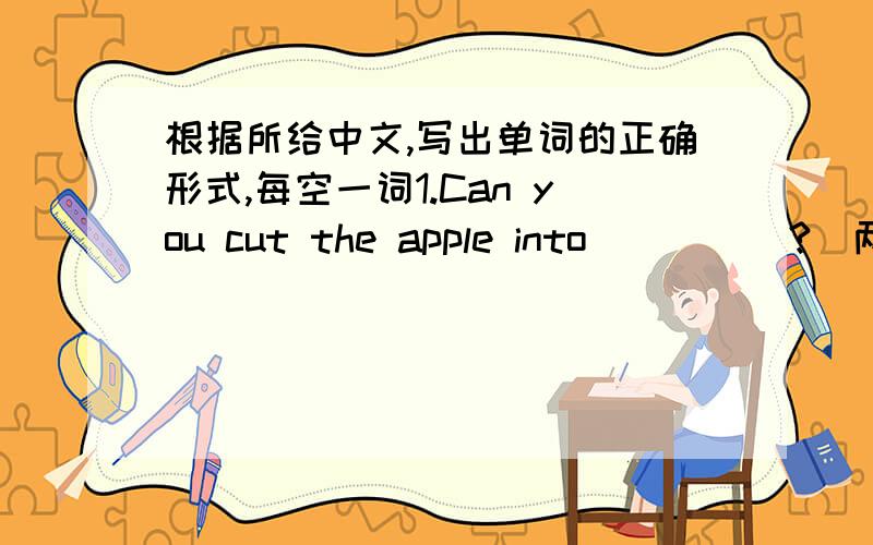 根据所给中文,写出单词的正确形式,每空一词1.Can you cut the apple into_____?(两半）2.We must listen to the teacher_____in class.（有礼貌地）3.He is still not back home.His mother______for him.(等）写出原因!.