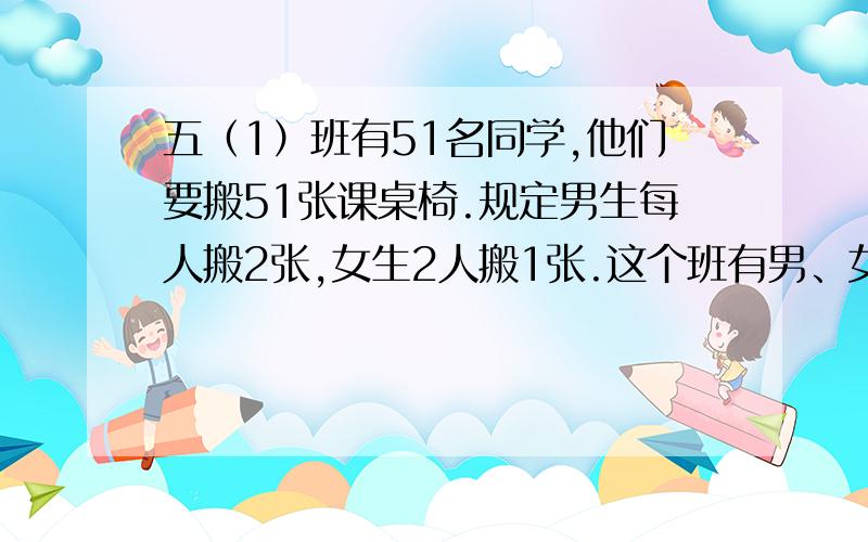 五（1）班有51名同学,他们要搬51张课桌椅.规定男生每人搬2张,女生2人搬1张.这个班有男、女生各多少人?希望有列式，