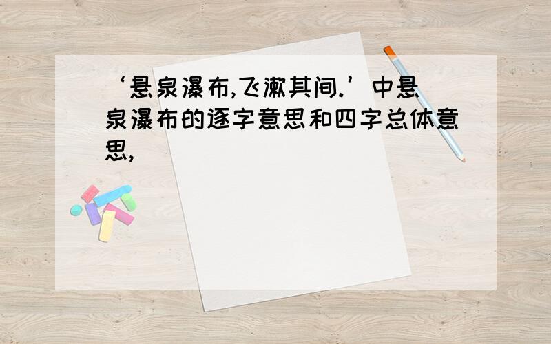 ‘悬泉瀑布,飞漱其间.’中悬泉瀑布的逐字意思和四字总体意思,