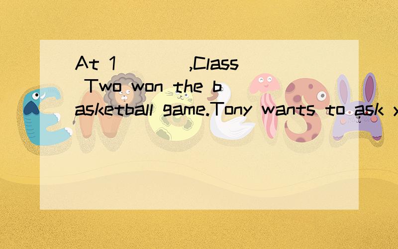 At 1____,Class Two won the basketball game.Tony wants to ask you three q____.the girl ___ blue is my sister.A.Inthe girl ___ blue is my sister.A.un B.on c.of D.folet's work _____.- all righta.in pairsb.in pairc.atpairsd.in the pais