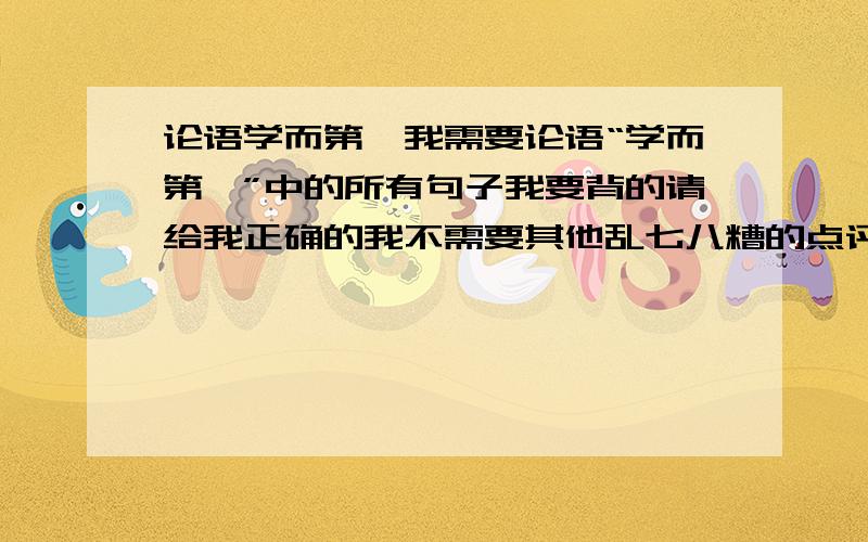 论语学而第一我需要论语“学而第一”中的所有句子我要背的请给我正确的我不需要其他乱七八糟的点评分析之类的