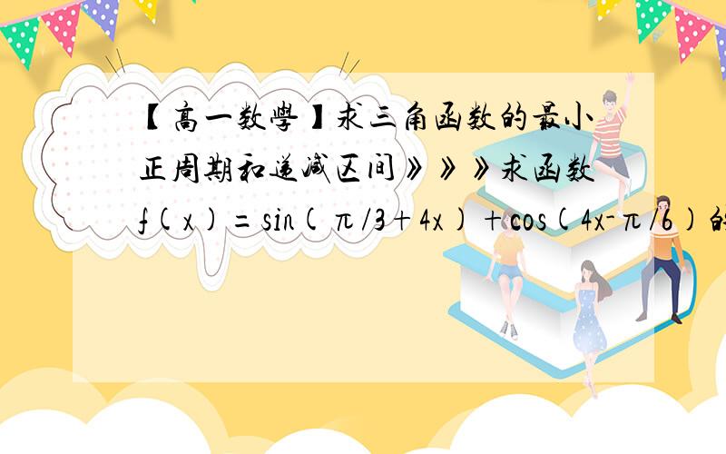 【高一数学】求三角函数的最小正周期和递减区间》》》求函数f(x)=sin(π/3+4x)+cos(4x-π/6)的最小正周期和递减区间.