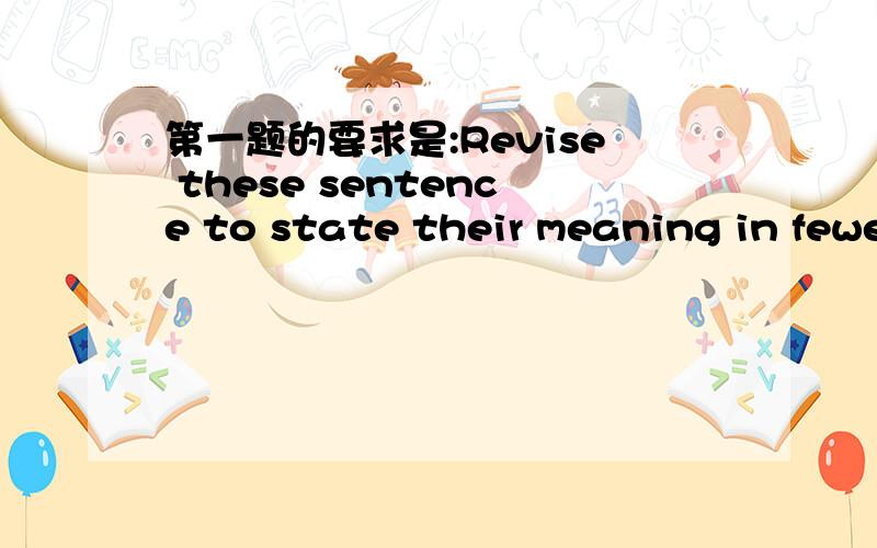 第一题的要求是:Revise these sentence to state their meaning in fewer words.Avoid passive voice,needless repetition,and wordy phrases and clauses1Some people believe in capital punishment,while other people are against it;there are many opinion