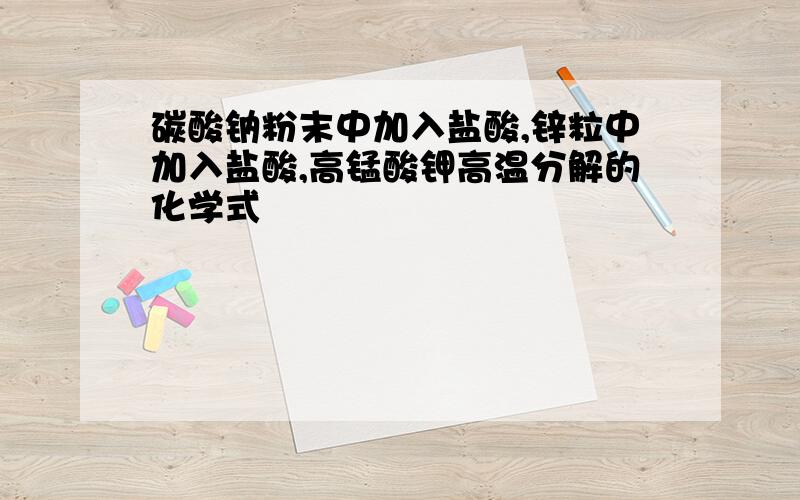 碳酸钠粉末中加入盐酸,锌粒中加入盐酸,高锰酸钾高温分解的化学式