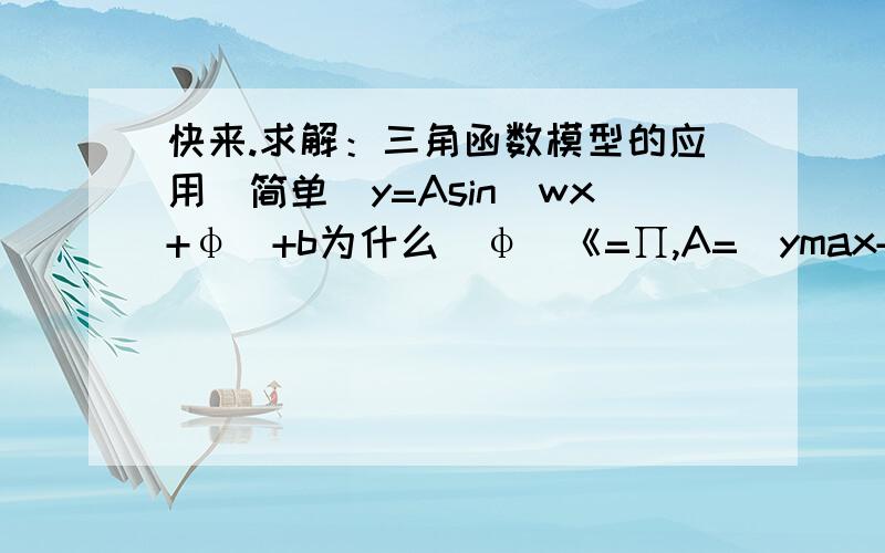 快来.求解：三角函数模型的应用（简单）y=Asin(wx+φ)+b为什么|φ|《=∏,A=(ymax+ymin)/2,b=(ymax+ymin)/2   ?  有什么道理么?