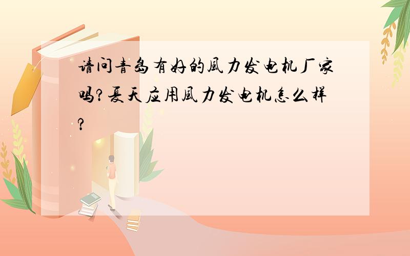 请问青岛有好的风力发电机厂家吗?夏天应用风力发电机怎么样?