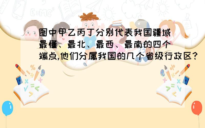 图中甲乙丙丁分别代表我国疆域最懂、最北、最西、最南的四个端点,他们分属我国的几个省级行政区?