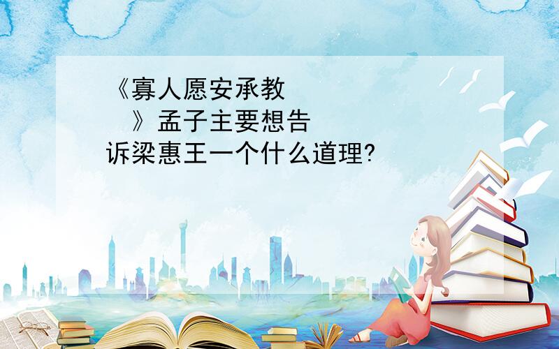 《寡人愿安承教⋯⋯》孟子主要想告诉梁惠王一个什么道理?