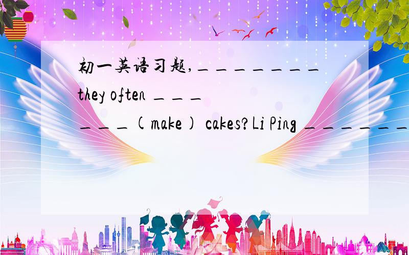 初一英语习题,_______they often ______(make) cakes?Li Ping _________(not watch) in TV at home now.I like _______(go)to the movie with my friends.It's time to piay games.The students________(jump) and _____(ran).______he ______(study)very well?Ca