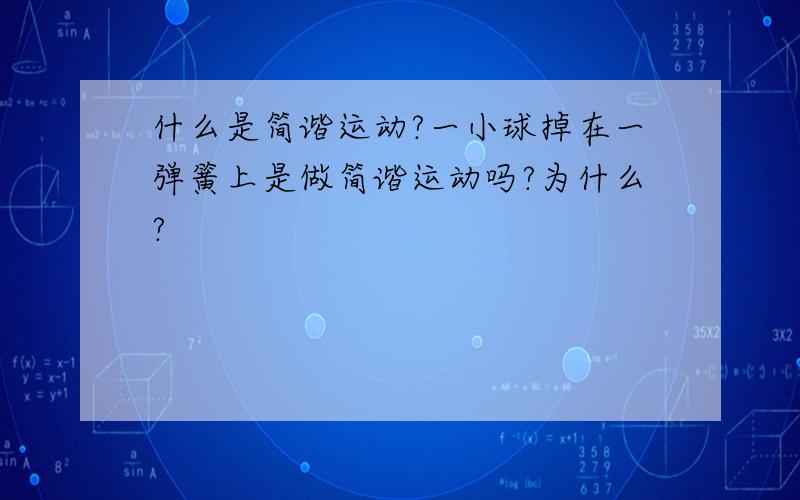 什么是简谐运动?一小球掉在一弹簧上是做简谐运动吗?为什么?