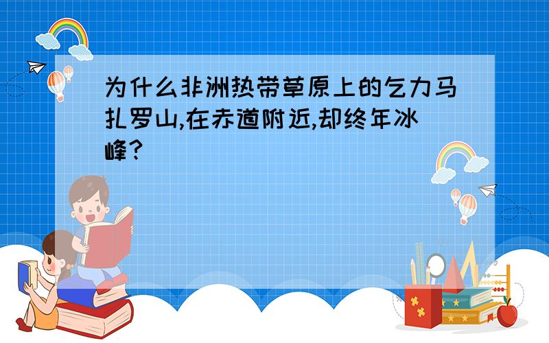 为什么非洲热带草原上的乞力马扎罗山,在赤道附近,却终年冰峰?