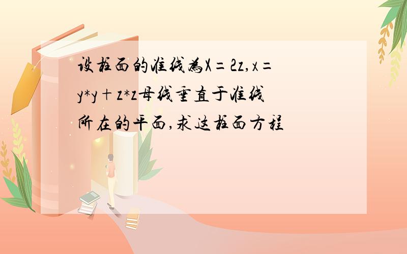 设柱面的准线为X=2z,x=y*y+z*z母线垂直于准线所在的平面,求这柱面方程