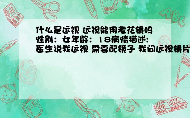 什么是远视 远视能用老花镜吗性别：女年龄：18病情描述:医生说我远视 需要配镜子 我问远视镜片和老花镜片一样吗