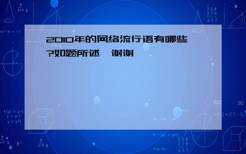 2010年的网络流行语有哪些?如题所述,谢谢