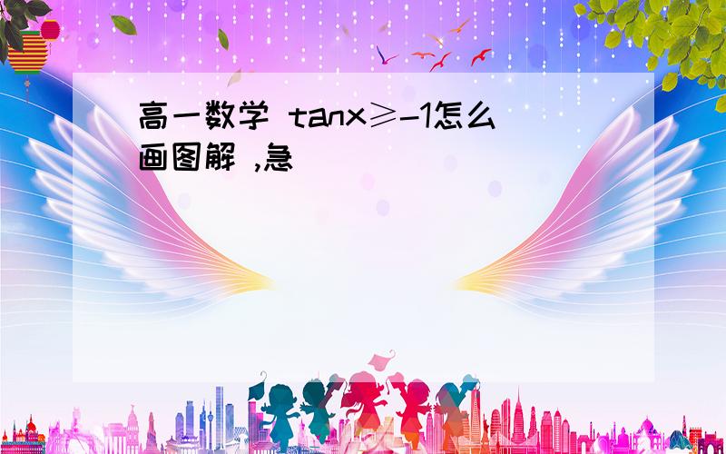 高一数学 tanx≥-1怎么画图解 ,急