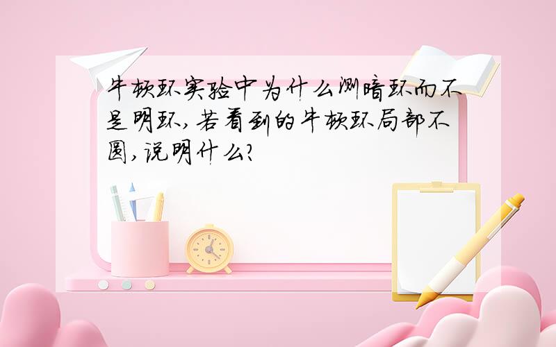 牛顿环实验中为什么测暗环而不是明环,若看到的牛顿环局部不圆,说明什么?