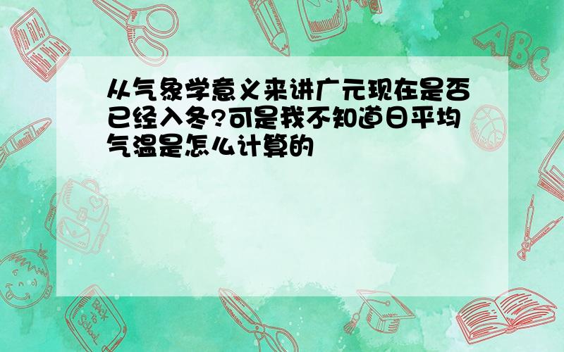 从气象学意义来讲广元现在是否已经入冬?可是我不知道日平均气温是怎么计算的