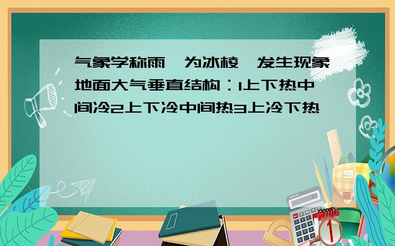 气象学称雨凇为冰棱,发生现象地面大气垂直结构：1上下热中间冷2上下冷中间热3上冷下热