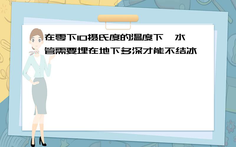 在零下10摄氏度的温度下,水管需要埋在地下多深才能不结冰